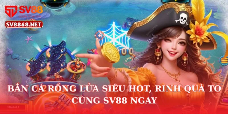 Bắn Cá Rồng Lửa Siêu Hot, Rinh Quà To Cùng Sv88 Ngay