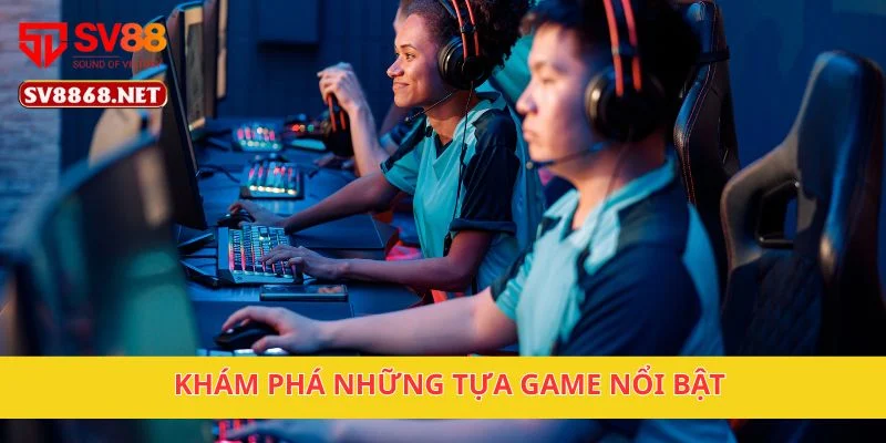 Khám phá những tựa game nổi bật