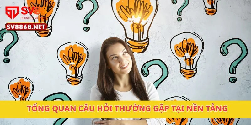Tổng quan câu hỏi thường gặp tại nền tảng