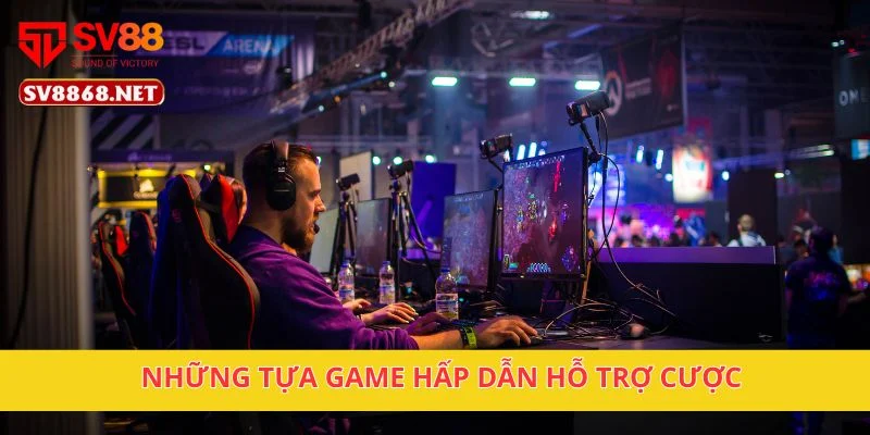 Những tựa game hấp dẫn hỗ trợ cược