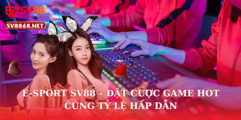 E-SPORT SV88 – Đặt Cược Game Hot Cùng Tỷ Lệ Hấp Dẫn