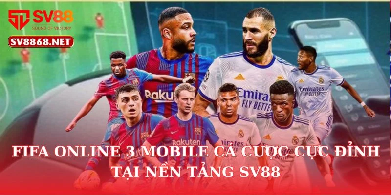 FIFA Online 3 Mobile Cá Cược Cực Đỉnh Tại Nền Tảng SV88