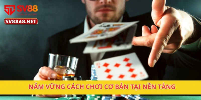 Nắm vững cách chơi cơ bản tại nền tảng