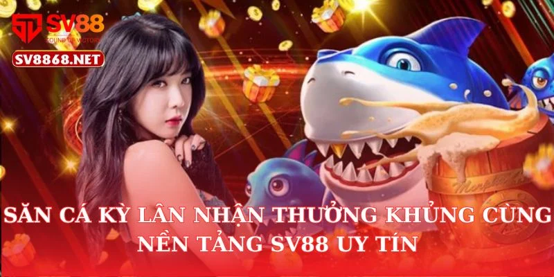 Săn Cá Kỳ Lân Nhận Thưởng Khủng Cùng Nền Tảng Sv88 Uy Tín