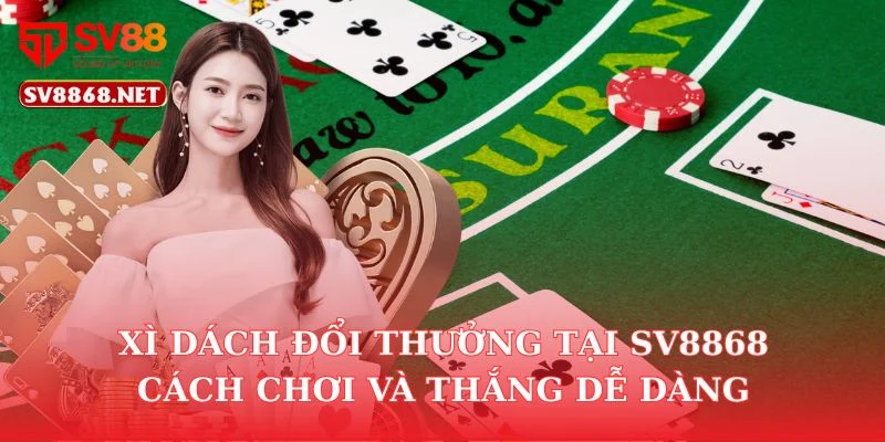 Xì Dách Đổi Thưởng Tại Sv88 – Cách Chơi Và Thắng Dễ Dàng